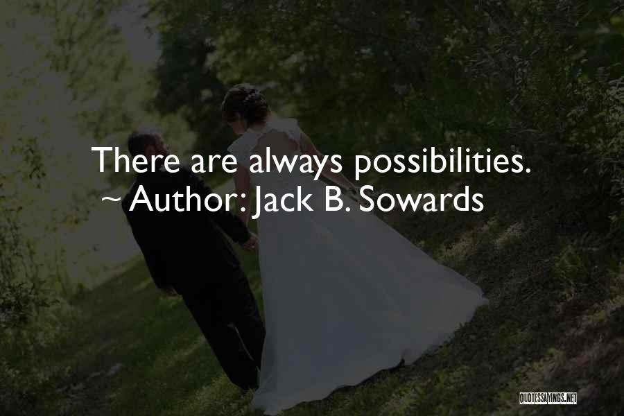 Jack B. Sowards Quotes: There Are Always Possibilities.