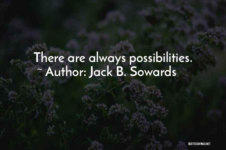Jack B. Sowards Quotes: There Are Always Possibilities.