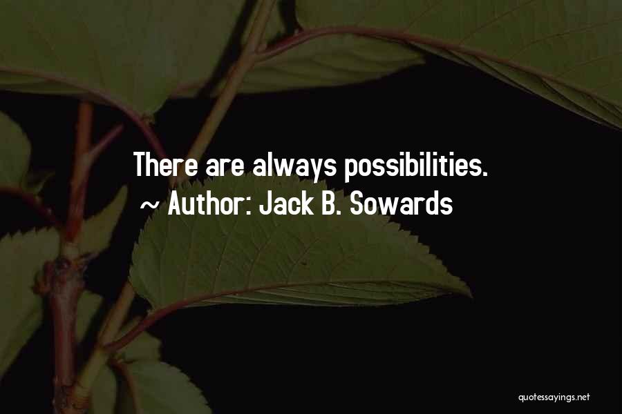 Jack B. Sowards Quotes: There Are Always Possibilities.