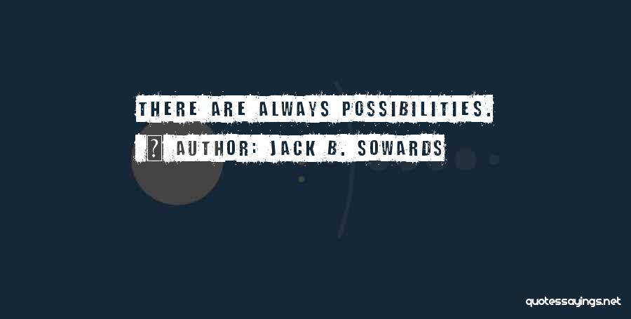 Jack B. Sowards Quotes: There Are Always Possibilities.