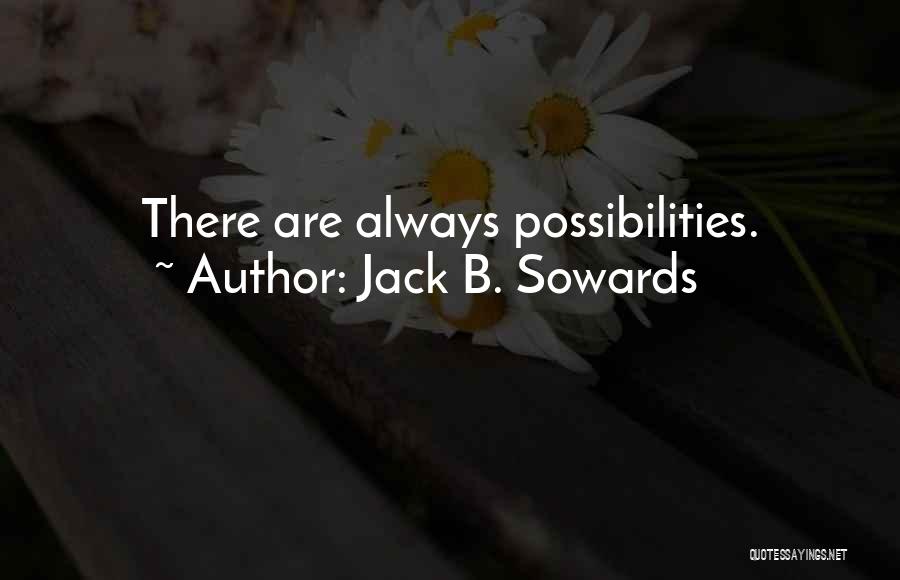 Jack B. Sowards Quotes: There Are Always Possibilities.