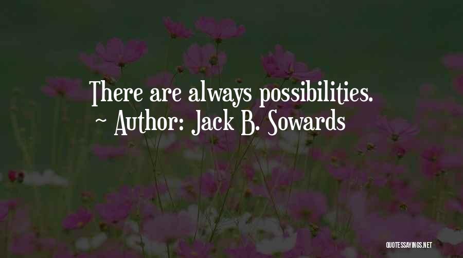 Jack B. Sowards Quotes: There Are Always Possibilities.