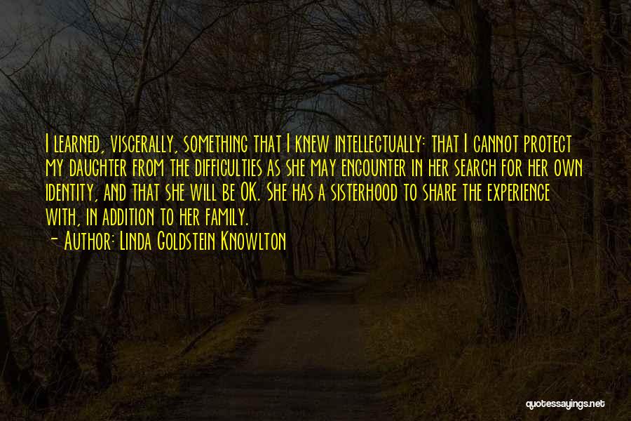 Linda Goldstein Knowlton Quotes: I Learned, Viscerally, Something That I Knew Intellectually: That I Cannot Protect My Daughter From The Difficulties As She May