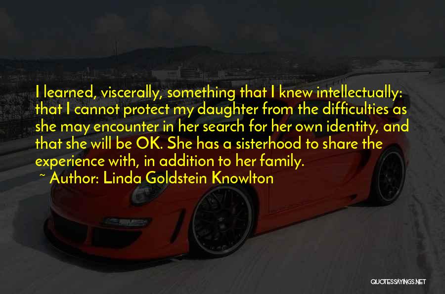 Linda Goldstein Knowlton Quotes: I Learned, Viscerally, Something That I Knew Intellectually: That I Cannot Protect My Daughter From The Difficulties As She May