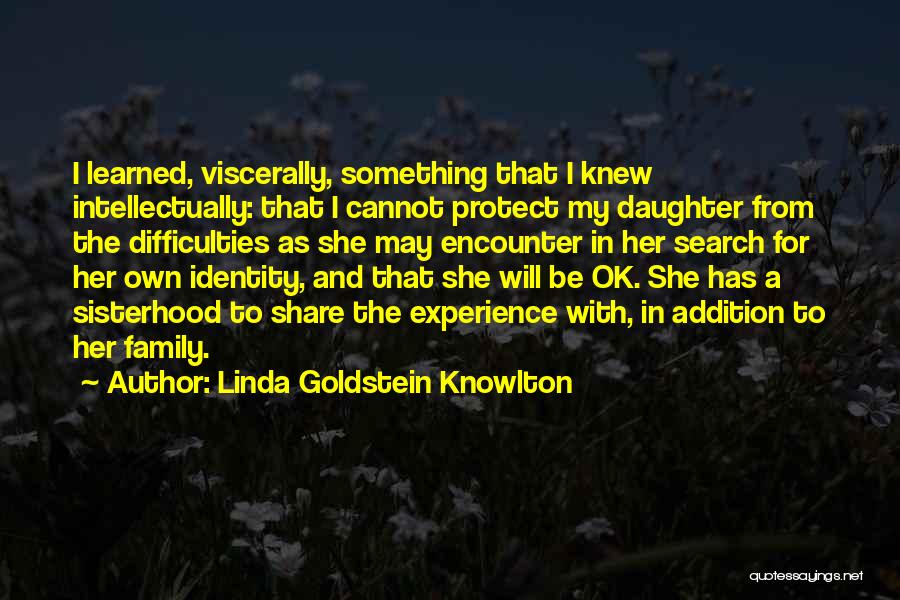 Linda Goldstein Knowlton Quotes: I Learned, Viscerally, Something That I Knew Intellectually: That I Cannot Protect My Daughter From The Difficulties As She May