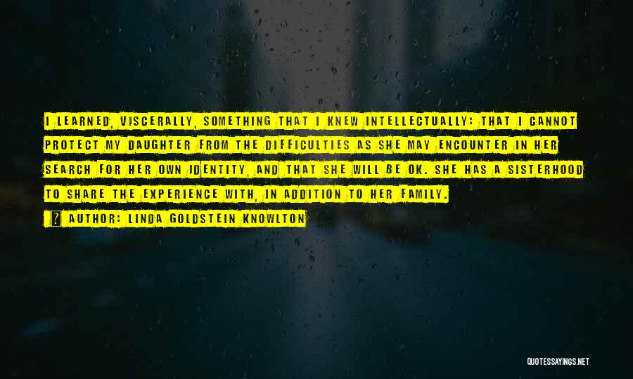 Linda Goldstein Knowlton Quotes: I Learned, Viscerally, Something That I Knew Intellectually: That I Cannot Protect My Daughter From The Difficulties As She May