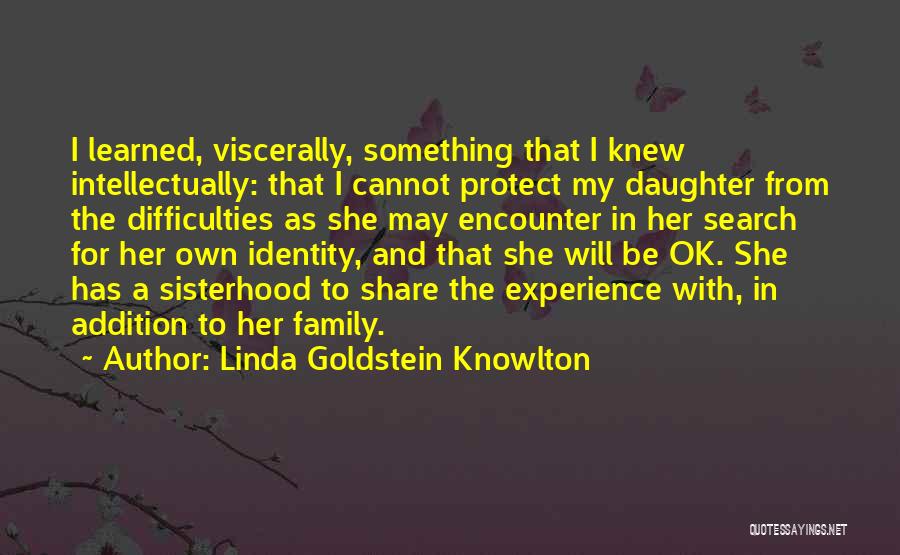 Linda Goldstein Knowlton Quotes: I Learned, Viscerally, Something That I Knew Intellectually: That I Cannot Protect My Daughter From The Difficulties As She May