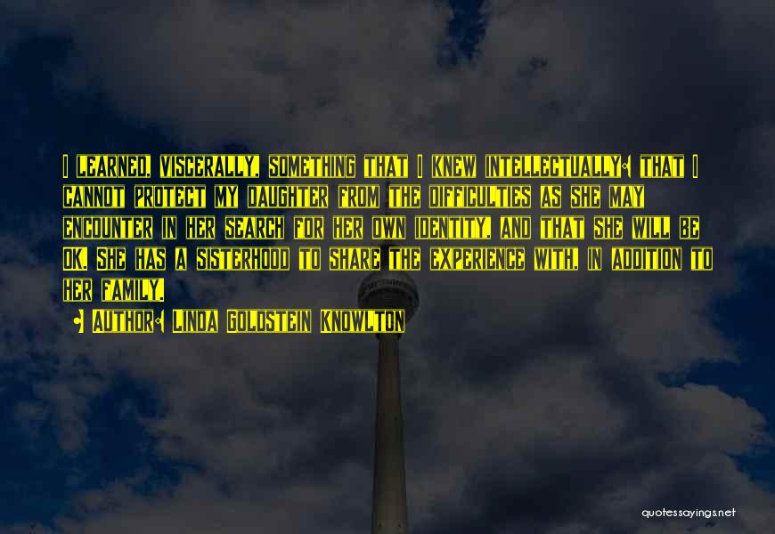 Linda Goldstein Knowlton Quotes: I Learned, Viscerally, Something That I Knew Intellectually: That I Cannot Protect My Daughter From The Difficulties As She May