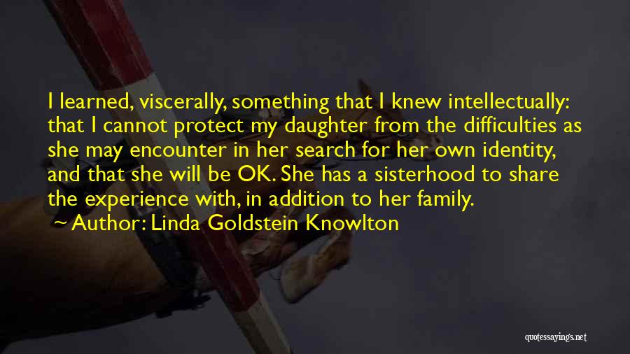 Linda Goldstein Knowlton Quotes: I Learned, Viscerally, Something That I Knew Intellectually: That I Cannot Protect My Daughter From The Difficulties As She May