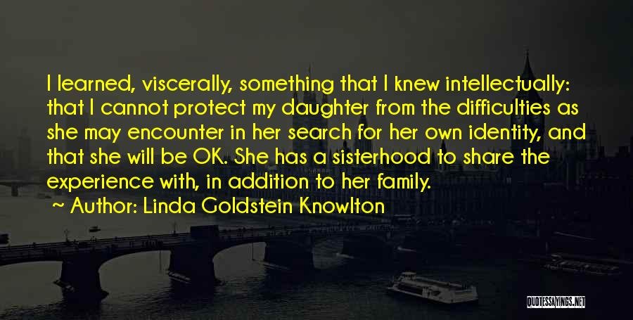 Linda Goldstein Knowlton Quotes: I Learned, Viscerally, Something That I Knew Intellectually: That I Cannot Protect My Daughter From The Difficulties As She May