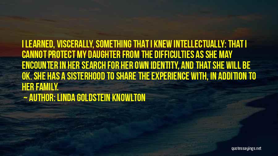 Linda Goldstein Knowlton Quotes: I Learned, Viscerally, Something That I Knew Intellectually: That I Cannot Protect My Daughter From The Difficulties As She May