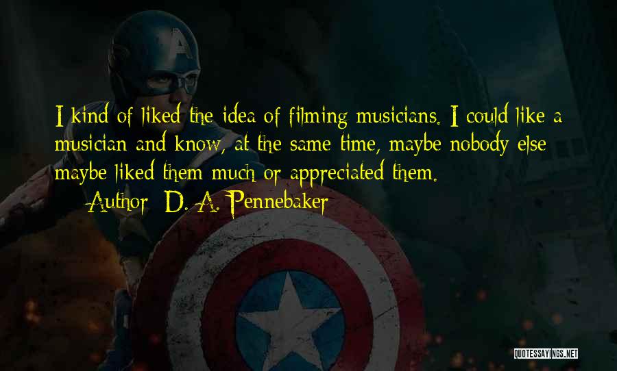 D. A. Pennebaker Quotes: I Kind Of Liked The Idea Of Filming Musicians. I Could Like A Musician And Know, At The Same Time,