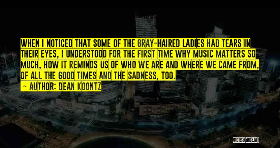 Dean Koontz Quotes: When I Noticed That Some Of The Gray-haired Ladies Had Tears In Their Eyes, I Understood For The First Time