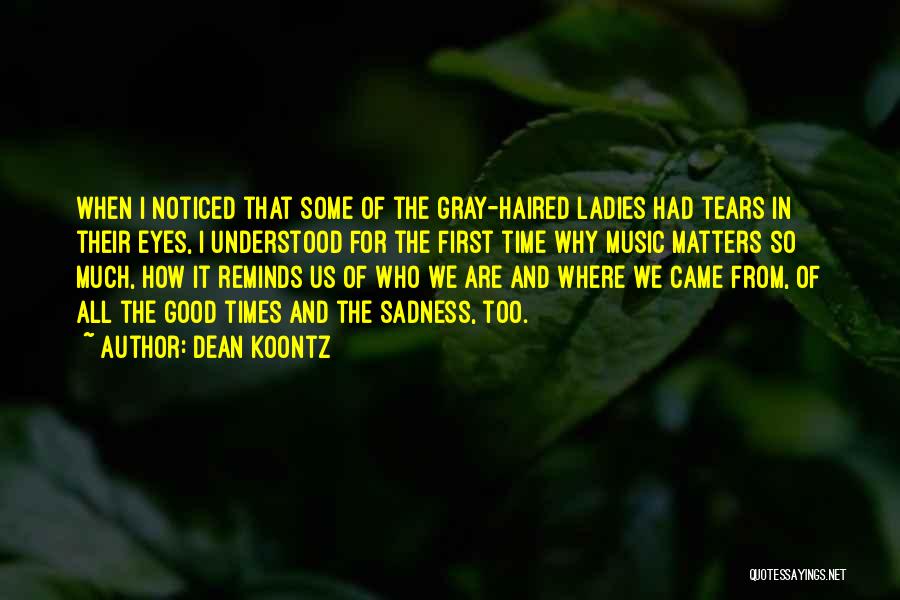 Dean Koontz Quotes: When I Noticed That Some Of The Gray-haired Ladies Had Tears In Their Eyes, I Understood For The First Time