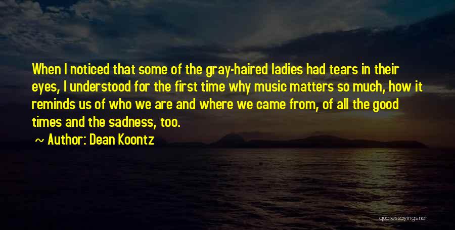 Dean Koontz Quotes: When I Noticed That Some Of The Gray-haired Ladies Had Tears In Their Eyes, I Understood For The First Time