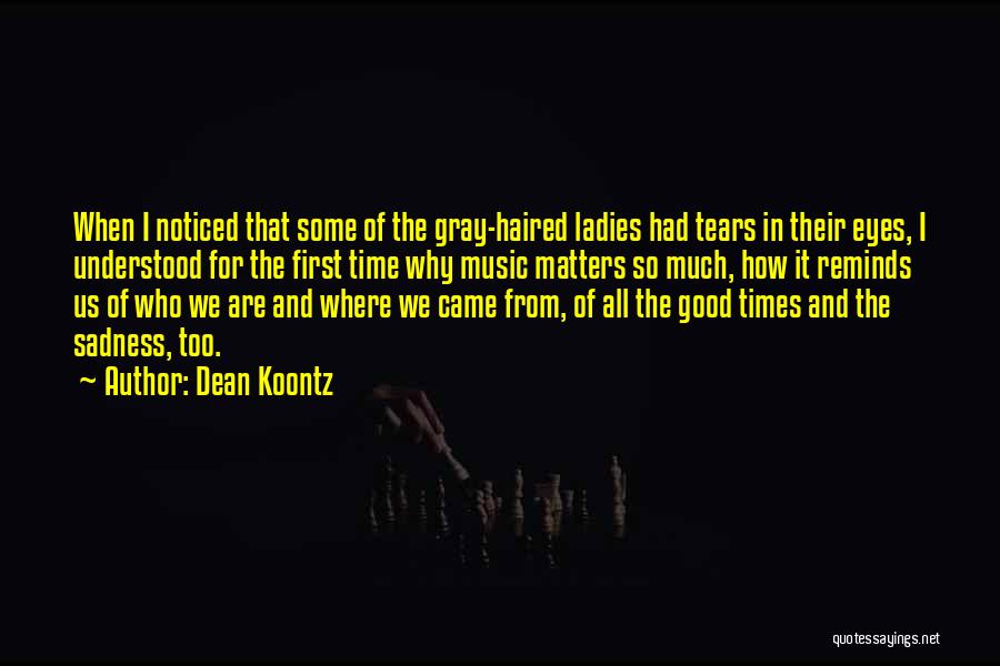 Dean Koontz Quotes: When I Noticed That Some Of The Gray-haired Ladies Had Tears In Their Eyes, I Understood For The First Time