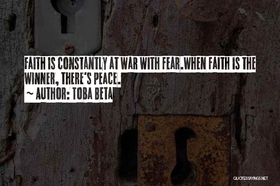 Toba Beta Quotes: Faith Is Constantly At War With Fear.when Faith Is The Winner, There's Peace.