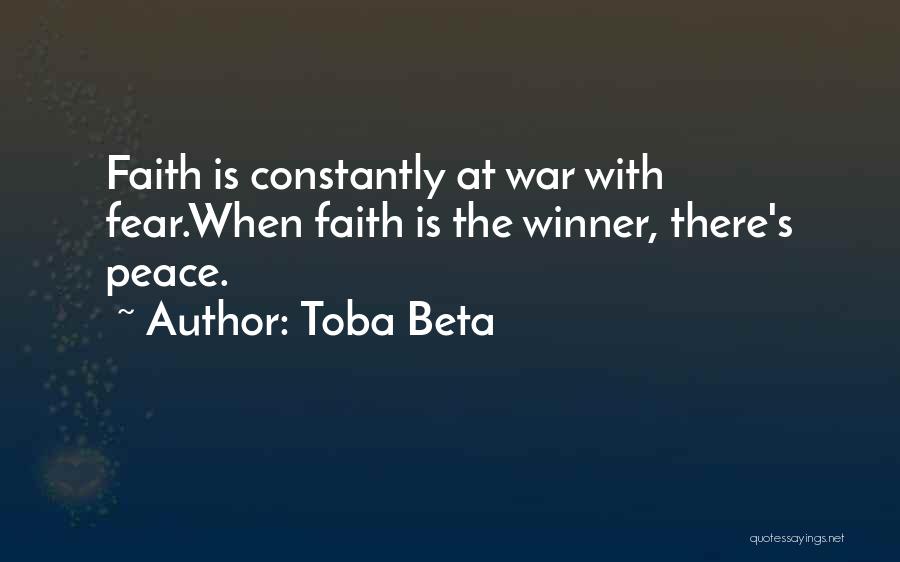 Toba Beta Quotes: Faith Is Constantly At War With Fear.when Faith Is The Winner, There's Peace.