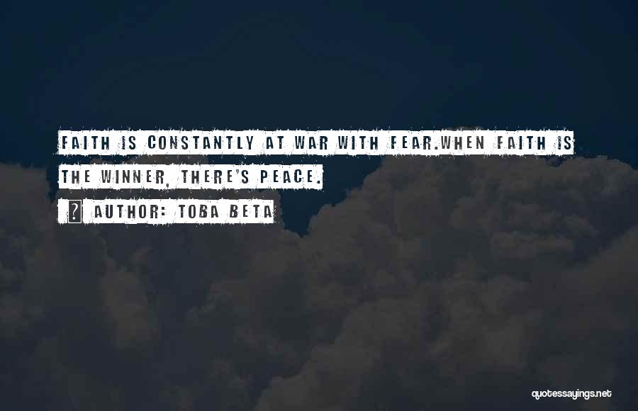 Toba Beta Quotes: Faith Is Constantly At War With Fear.when Faith Is The Winner, There's Peace.