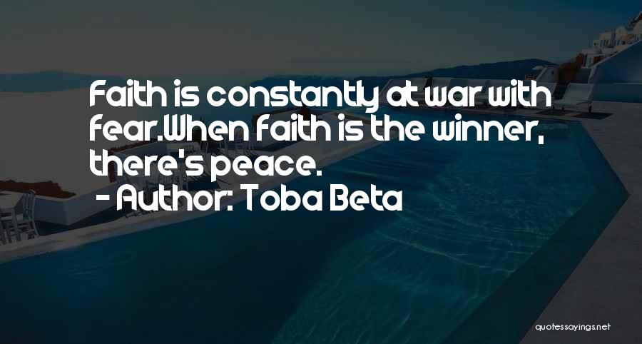 Toba Beta Quotes: Faith Is Constantly At War With Fear.when Faith Is The Winner, There's Peace.