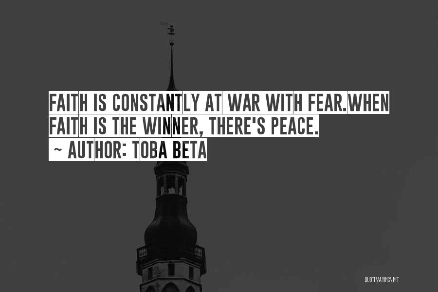 Toba Beta Quotes: Faith Is Constantly At War With Fear.when Faith Is The Winner, There's Peace.
