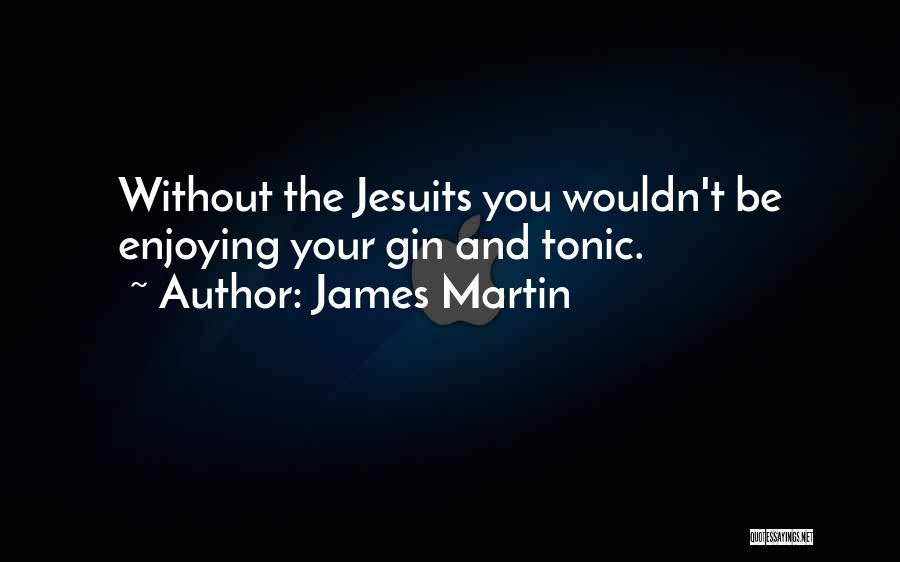 James Martin Quotes: Without The Jesuits You Wouldn't Be Enjoying Your Gin And Tonic.