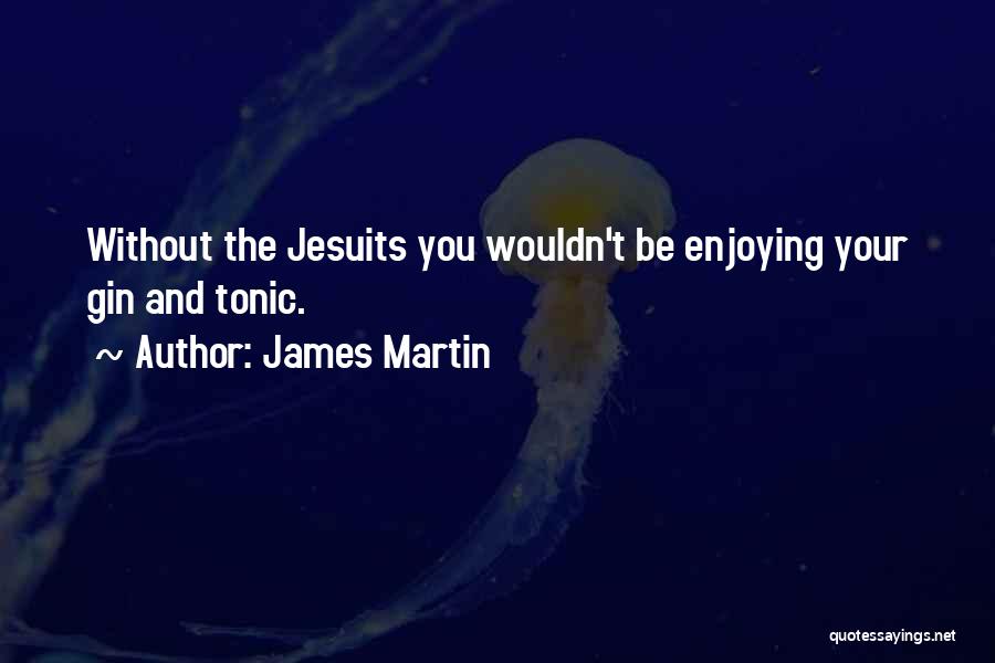 James Martin Quotes: Without The Jesuits You Wouldn't Be Enjoying Your Gin And Tonic.