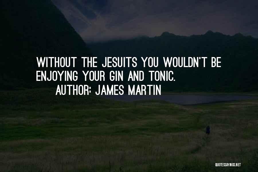 James Martin Quotes: Without The Jesuits You Wouldn't Be Enjoying Your Gin And Tonic.