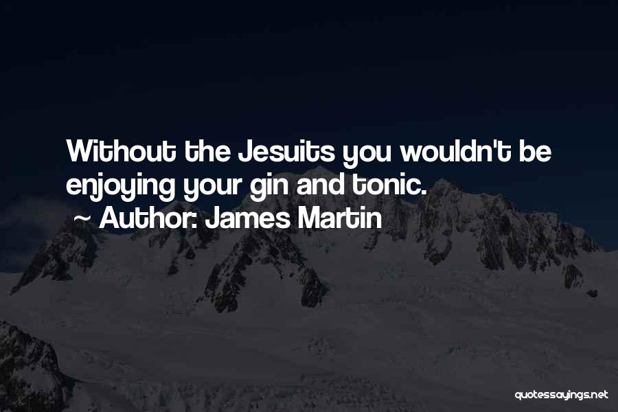 James Martin Quotes: Without The Jesuits You Wouldn't Be Enjoying Your Gin And Tonic.