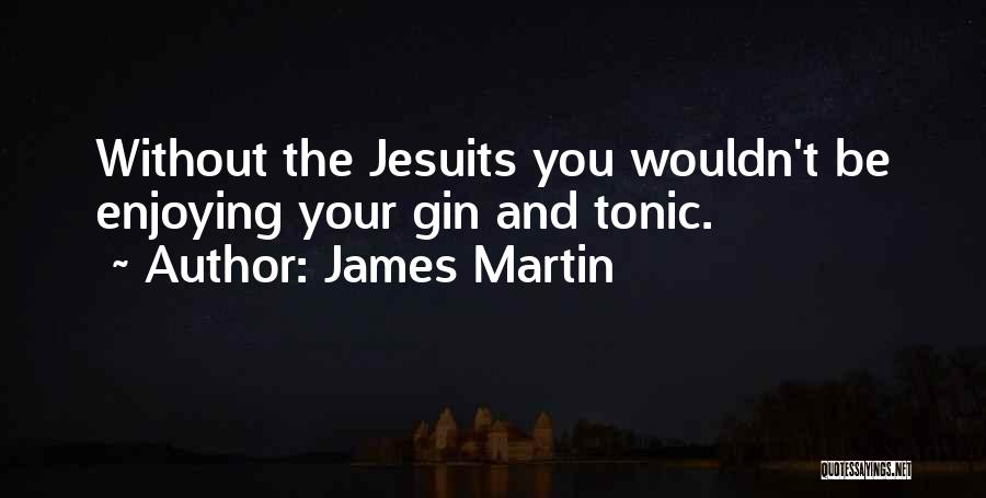 James Martin Quotes: Without The Jesuits You Wouldn't Be Enjoying Your Gin And Tonic.