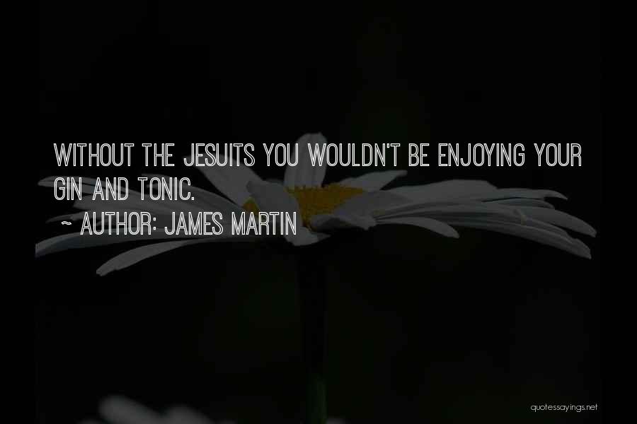 James Martin Quotes: Without The Jesuits You Wouldn't Be Enjoying Your Gin And Tonic.