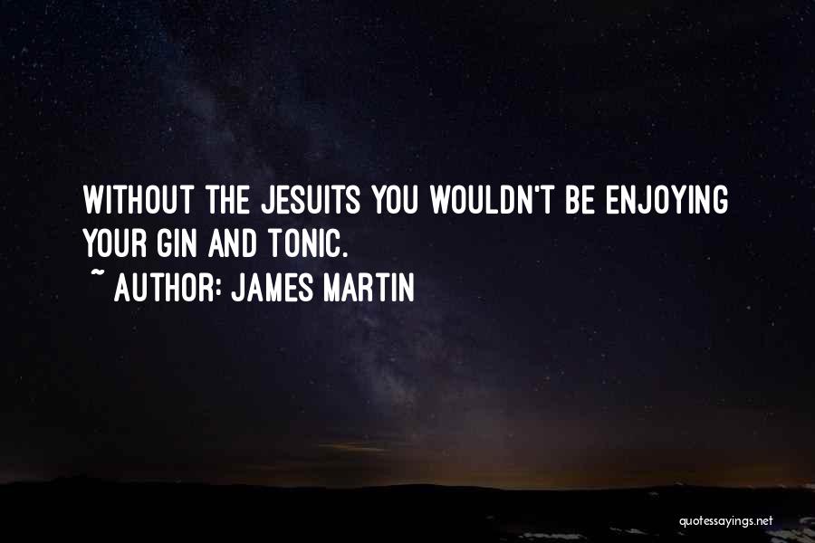 James Martin Quotes: Without The Jesuits You Wouldn't Be Enjoying Your Gin And Tonic.