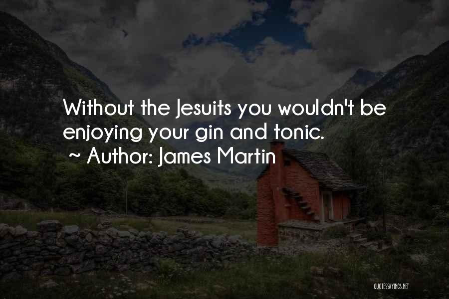 James Martin Quotes: Without The Jesuits You Wouldn't Be Enjoying Your Gin And Tonic.