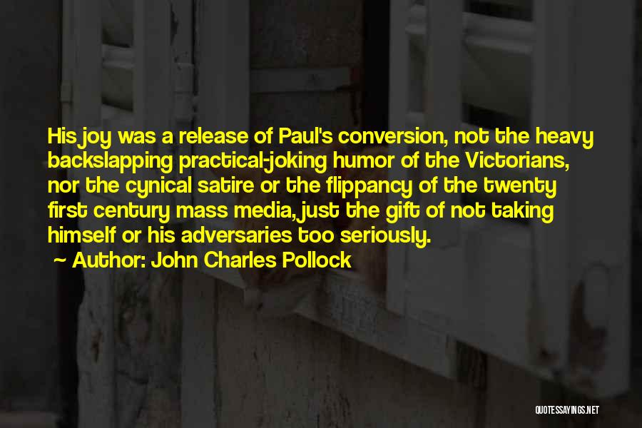 John Charles Pollock Quotes: His Joy Was A Release Of Paul's Conversion, Not The Heavy Backslapping Practical-joking Humor Of The Victorians, Nor The Cynical