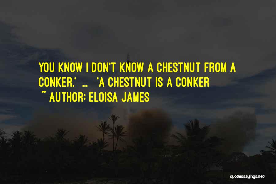 Eloisa James Quotes: You Know I Don't Know A Chestnut From A Conker.'[ ... ] 'a Chestnut Is A Conker