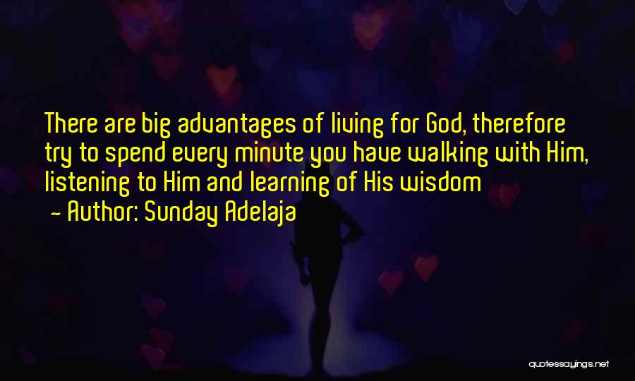 Sunday Adelaja Quotes: There Are Big Advantages Of Living For God, Therefore Try To Spend Every Minute You Have Walking With Him, Listening
