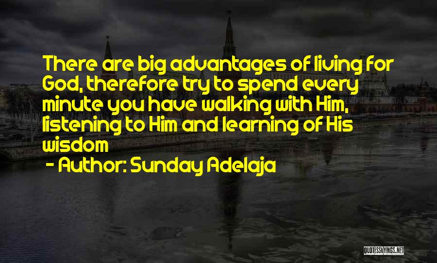 Sunday Adelaja Quotes: There Are Big Advantages Of Living For God, Therefore Try To Spend Every Minute You Have Walking With Him, Listening