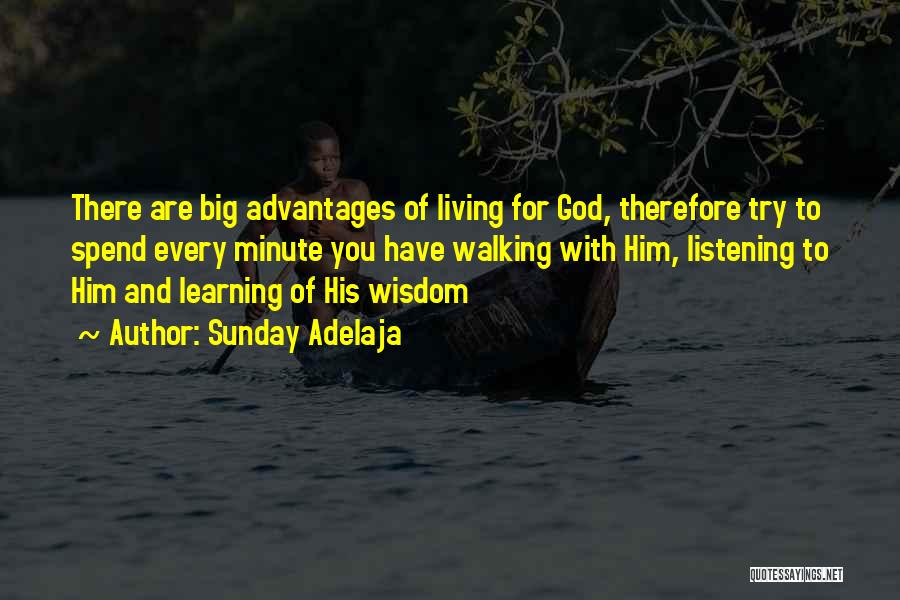 Sunday Adelaja Quotes: There Are Big Advantages Of Living For God, Therefore Try To Spend Every Minute You Have Walking With Him, Listening