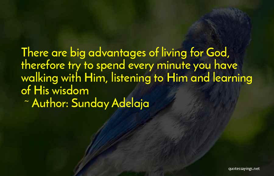Sunday Adelaja Quotes: There Are Big Advantages Of Living For God, Therefore Try To Spend Every Minute You Have Walking With Him, Listening