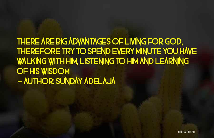 Sunday Adelaja Quotes: There Are Big Advantages Of Living For God, Therefore Try To Spend Every Minute You Have Walking With Him, Listening