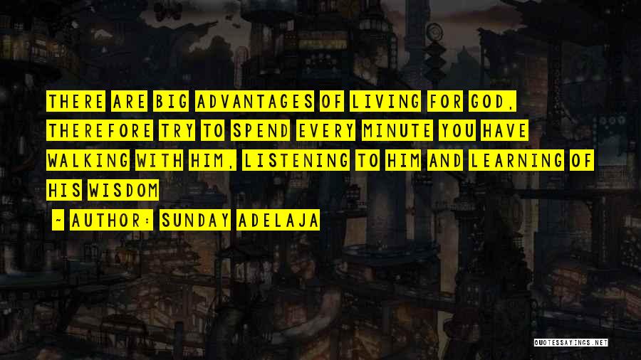Sunday Adelaja Quotes: There Are Big Advantages Of Living For God, Therefore Try To Spend Every Minute You Have Walking With Him, Listening