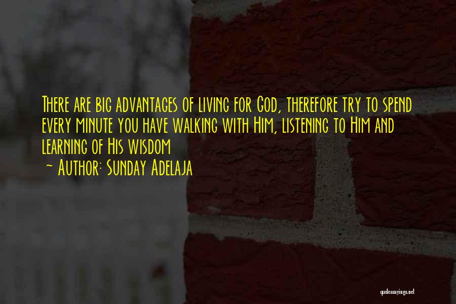 Sunday Adelaja Quotes: There Are Big Advantages Of Living For God, Therefore Try To Spend Every Minute You Have Walking With Him, Listening