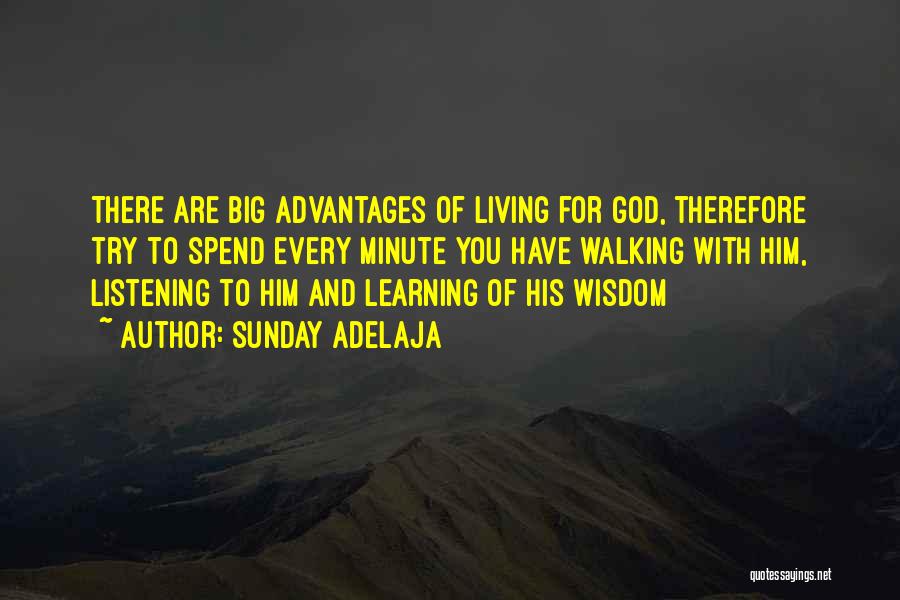 Sunday Adelaja Quotes: There Are Big Advantages Of Living For God, Therefore Try To Spend Every Minute You Have Walking With Him, Listening
