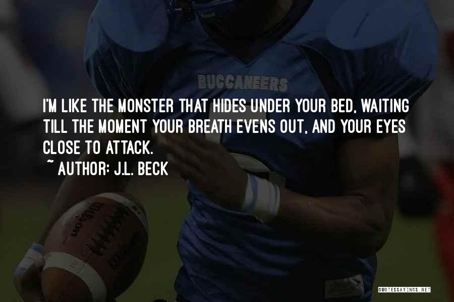 J.L. Beck Quotes: I'm Like The Monster That Hides Under Your Bed, Waiting Till The Moment Your Breath Evens Out, And Your Eyes