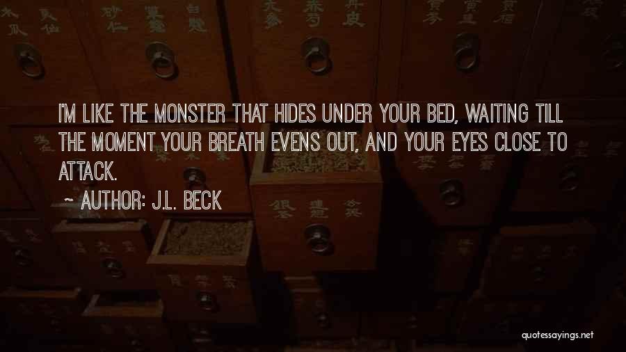 J.L. Beck Quotes: I'm Like The Monster That Hides Under Your Bed, Waiting Till The Moment Your Breath Evens Out, And Your Eyes