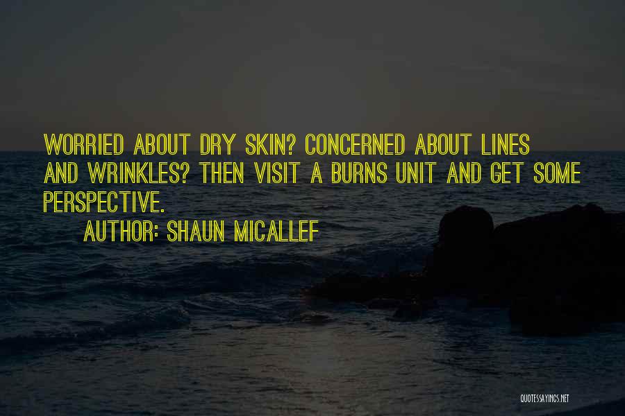 Shaun Micallef Quotes: Worried About Dry Skin? Concerned About Lines And Wrinkles? Then Visit A Burns Unit And Get Some Perspective.