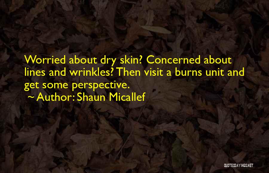 Shaun Micallef Quotes: Worried About Dry Skin? Concerned About Lines And Wrinkles? Then Visit A Burns Unit And Get Some Perspective.