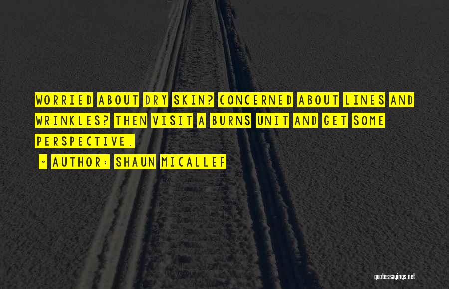 Shaun Micallef Quotes: Worried About Dry Skin? Concerned About Lines And Wrinkles? Then Visit A Burns Unit And Get Some Perspective.