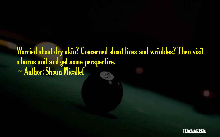 Shaun Micallef Quotes: Worried About Dry Skin? Concerned About Lines And Wrinkles? Then Visit A Burns Unit And Get Some Perspective.