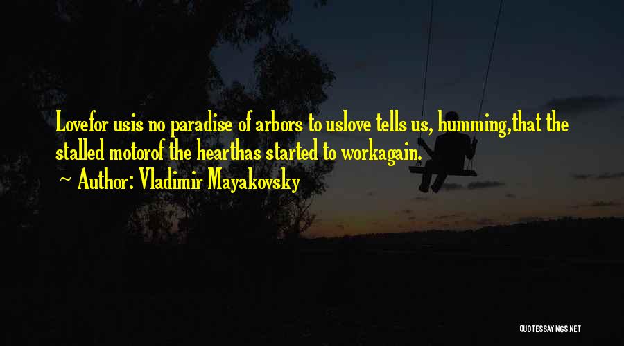 Vladimir Mayakovsky Quotes: Lovefor Usis No Paradise Of Arbors To Uslove Tells Us, Humming,that The Stalled Motorof The Hearthas Started To Workagain.